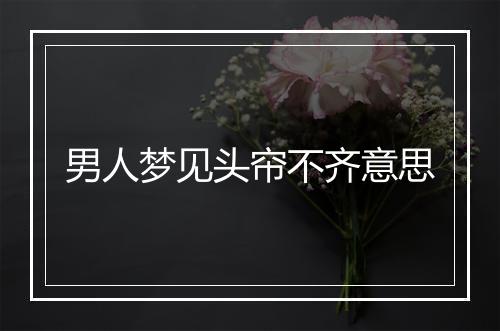 男人梦见头帘不齐意思