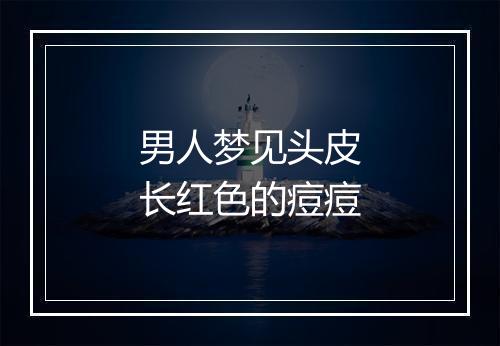 男人梦见头皮长红色的痘痘