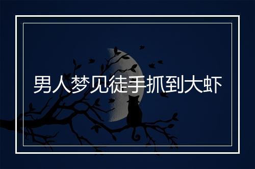 男人梦见徒手抓到大虾