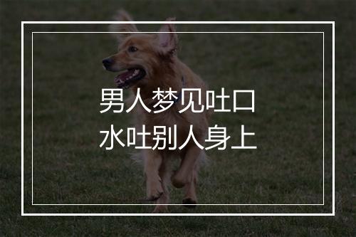 男人梦见吐口水吐别人身上