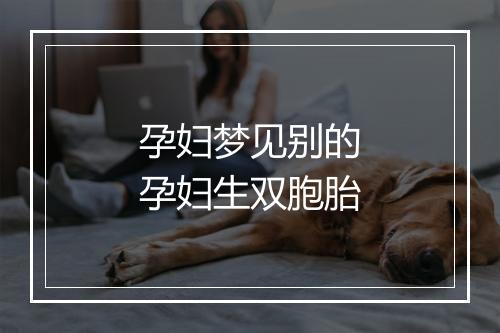 孕妇梦见别的孕妇生双胞胎