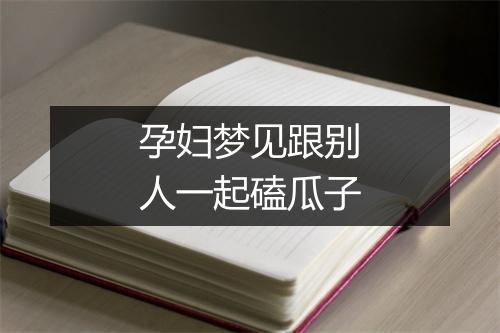 孕妇梦见跟别人一起磕瓜子