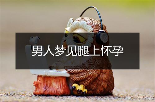 男人梦见腿上怀孕