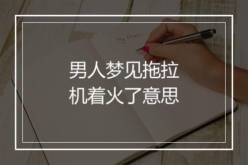 男人梦见拖拉机着火了意思