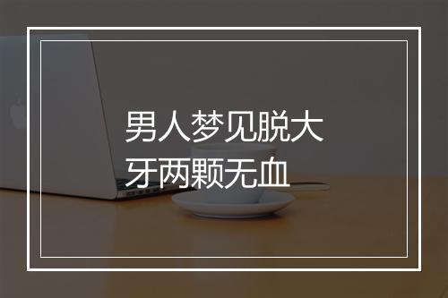 男人梦见脱大牙两颗无血