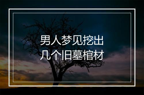 男人梦见挖出几个旧墓棺材