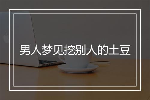 男人梦见挖别人的土豆