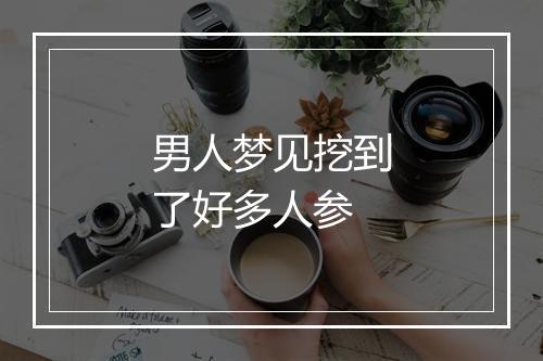 男人梦见挖到了好多人参