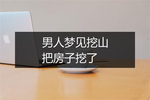 男人梦见挖山把房子挖了