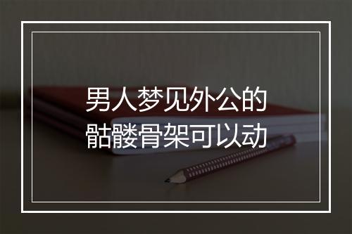 男人梦见外公的骷髅骨架可以动