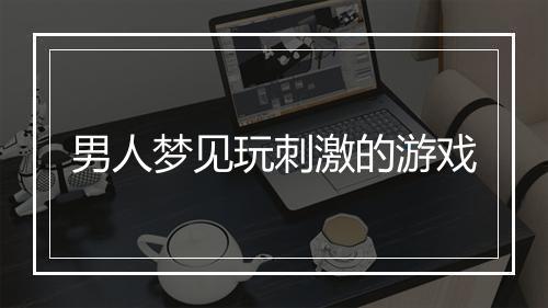 男人梦见玩刺激的游戏