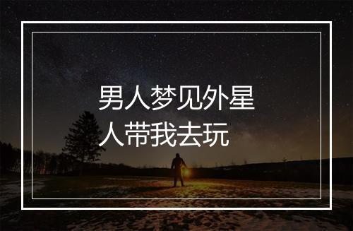 男人梦见外星人带我去玩