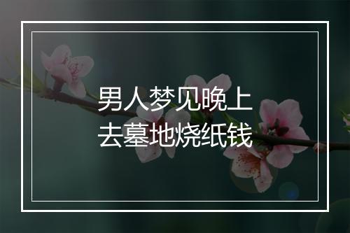 男人梦见晚上去墓地烧纸钱