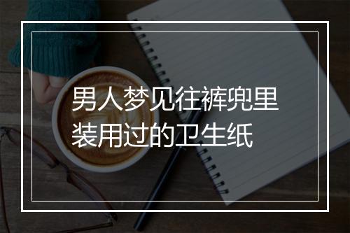 男人梦见往裤兜里装用过的卫生纸