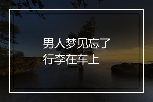 男人梦见忘了行李在车上