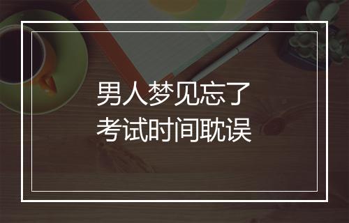 男人梦见忘了考试时间耽误