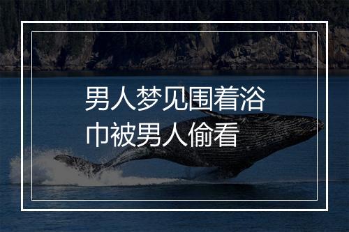 男人梦见围着浴巾被男人偷看