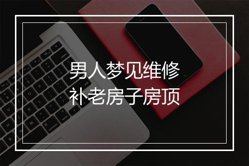 男人梦见维修补老房子房顶