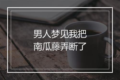 男人梦见我把南瓜藤弄断了