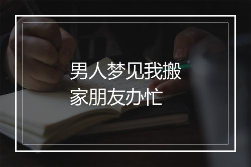 男人梦见我搬家朋友办忙