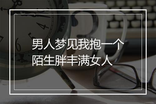 男人梦见我抱一个陌生胖丰满女人