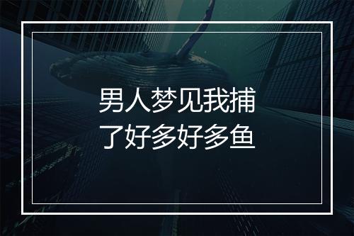 男人梦见我捕了好多好多鱼