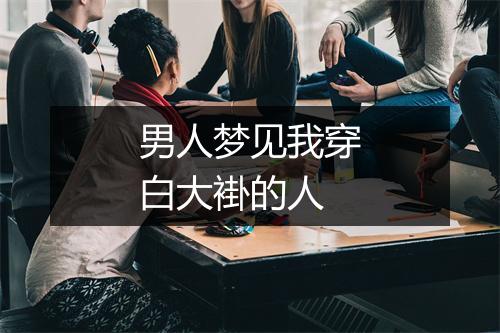 男人梦见我穿白大褂的人