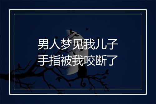 男人梦见我儿子手指被我咬断了