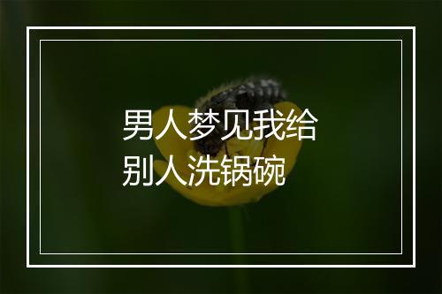 男人梦见我给别人洗锅碗