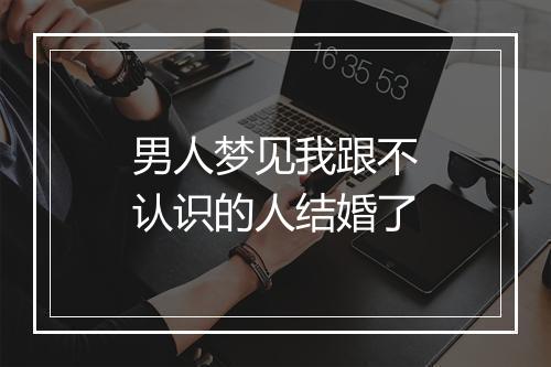 男人梦见我跟不认识的人结婚了