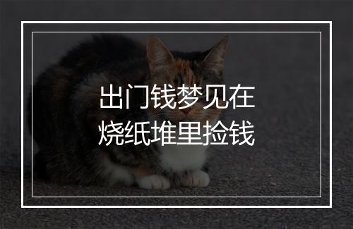 出门钱梦见在烧纸堆里捡钱