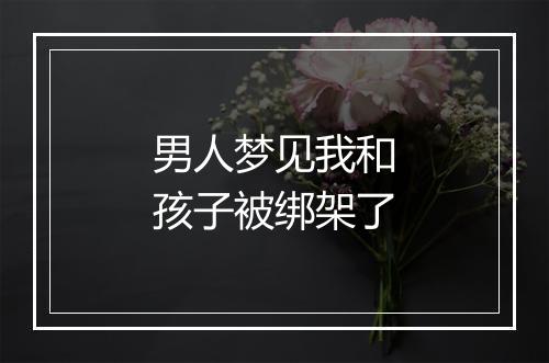 男人梦见我和孩子被绑架了