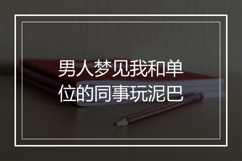 男人梦见我和单位的同事玩泥巴