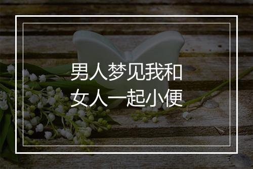 男人梦见我和女人一起小便