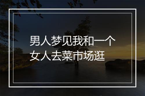 男人梦见我和一个女人去菜市场逛