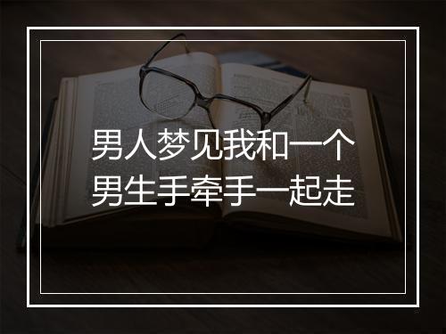 男人梦见我和一个男生手牵手一起走