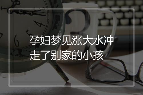 孕妇梦见涨大水冲走了别家的小孩