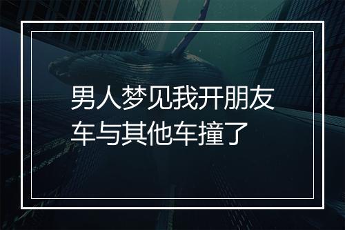 男人梦见我开朋友车与其他车撞了