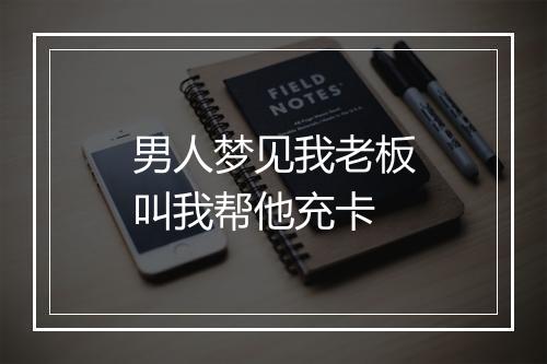 男人梦见我老板叫我帮他充卡