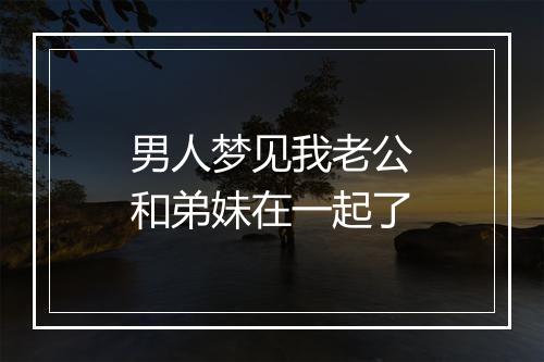 男人梦见我老公和弟妹在一起了