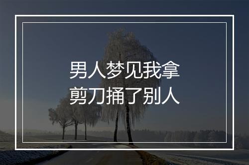 男人梦见我拿剪刀捅了别人