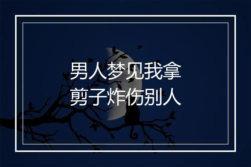 男人梦见我拿剪子炸伤别人