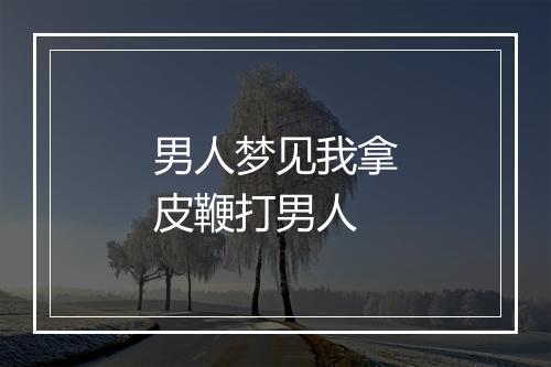 男人梦见我拿皮鞭打男人