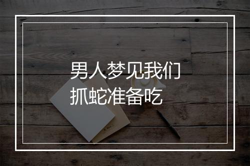 男人梦见我们抓蛇准备吃