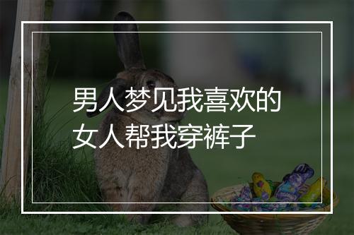 男人梦见我喜欢的女人帮我穿裤子