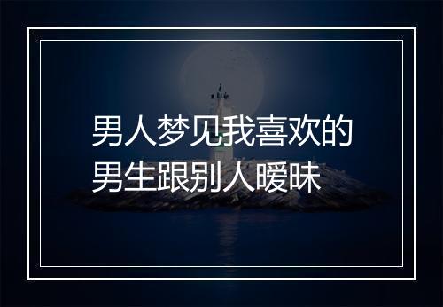 男人梦见我喜欢的男生跟别人暧昧