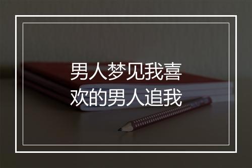 男人梦见我喜欢的男人追我