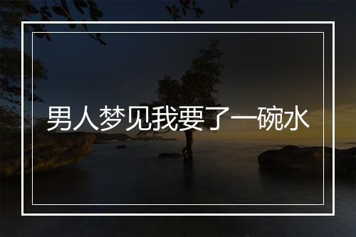 男人梦见我要了一碗水