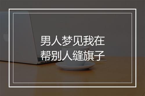 男人梦见我在帮别人缝旗子