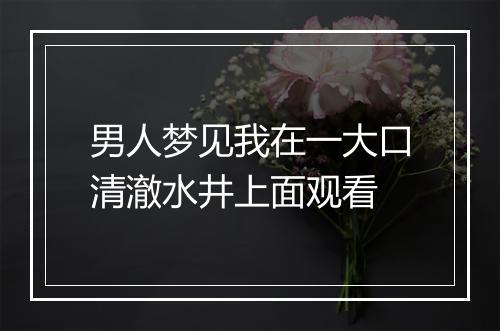 男人梦见我在一大口清澈水井上面观看